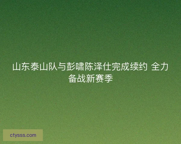 山东泰山队与彭啸陈泽仕完成续约 全力备战新赛季
