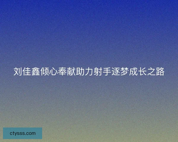 刘佳鑫倾心奉献助力射手逐梦成长之路