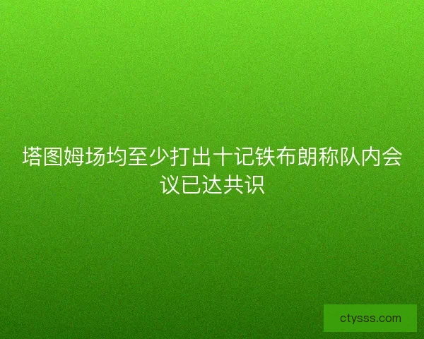 塔图姆场均至少打出十记铁布朗称队内会议已达共识