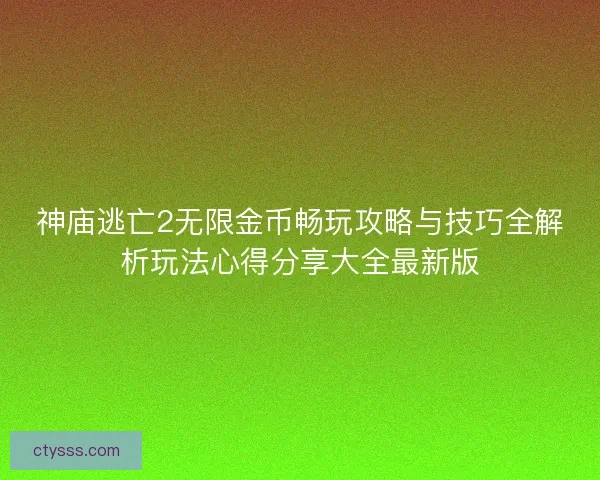 神庙逃亡2无限金币畅玩攻略与技巧全解析玩法心得分享大全最新版